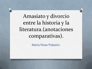 Amasiato y divorcio
  entre la historia y la
literatura.(anotaciones
     comparativas).
     María Rosa Palazón.
 