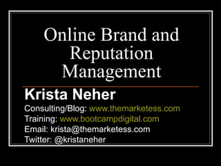 Online Brand and Reputation Management Krista Neher Consulting/Blog:  www.themarketess.com Training:  www.bootcampdigital.com Email: krista@themarketess.com Twitter: @kristaneher 