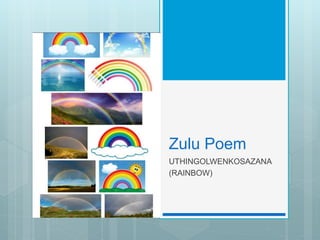 Zulu Poem
UTHINGOLWENKOSAZANA
(RAINBOW)
 