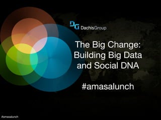 #amasalunch
The Big Change:
Building Big Data
and Social DNA
#amasalunch
 
