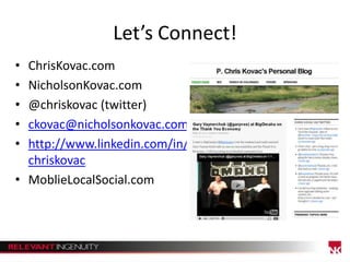 Let’s Connect!
•
•
•
•
•

ChrisKovac.com
NicholsonKovac.com
@chriskovac (twitter)
ckovac@nicholsonkovac.com
http://www.linkedin.com/in/
chriskovac
• MoblieLocalSocial.com

 