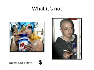 What it’s not

Macro Celebrity =

$

 