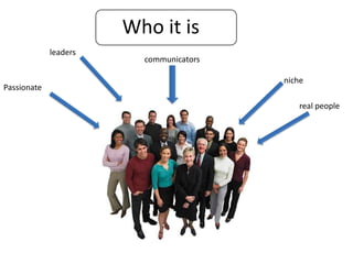 Who it is
leaders

Passionate

communicators
niche
real people

 