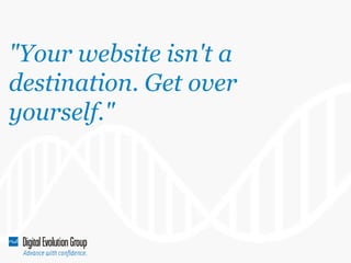 "Your website isn't a
destination. Get over
yourself."

 
