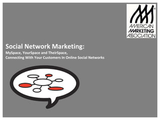 Social Network Marketing:
MySpace, YourSpace and TheirSpace,
Connecting With Your Customers In Online Social Networks
 