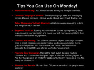 Tips You Can Use On Monday!
• Multichannel is Key: You will raise more money via multiple channels.
• Develop Campaign Cal...