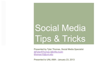 Social Media
Tips & Tricks
Presented by Tyler Thomas, Social Media Specialist
@TylerAThomas |@UNLincoln
tthomas10@unl.edu
Presented to UNL AMA - January 23, 2013
 