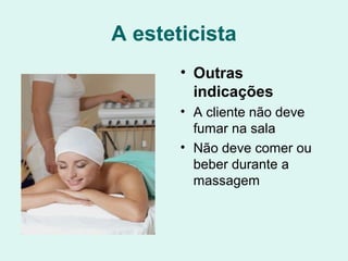 A esteticista
• Outras
indicações
• A cliente não deve
fumar na sala
• Não deve comer ou
beber durante a
massagem
 