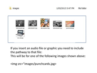 If you insert an audio file or graphic you need to include
the pathway to that file:
This will be for one of the following images shown above:
<img src=“images/punchcards.jpg>
 