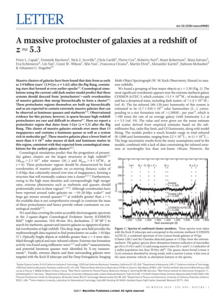 LETTER                                                                                                                                                                doi:10.1038/nature09681




A massive protocluster of galaxies at a redshift of
z < 5.3
Peter L. Capak1, Dominik Riechers2, Nick Z. Scoville2, Chris Carilli3, Pierre Cox4, Roberto Neri4, Brant Robertson2, Mara Salvato5,
Eva Schinnerer6, Lin Yan1, Grant W. Wilson7, Min Yun7, Francesca Civano8, Martin Elvis8, Alexander Karim6, Bahram Mobasher9
& Johannes G. Staguhn10


Massive clusters of galaxies have been found that date from as early                                  Multi-Object Spectrograph (W. M. Keck Observatory, Hawaii) to mea-
as 3.9 billion years1 (3.9 Gyr; z 5 1.62) after the Big Bang, contain-                                sure redshifts.
ing stars that formed at even earlier epochs2,3. Cosmological simu-                                       We found a grouping of four major objects at z 5 5.30 (Fig. 1). The
lations using the current cold dark matter model predict that these                                   most significant overdensity appears near the extreme starburst galaxy
systems should descend from ‘protoclusters’—early overdensities                                       COSMOS AzTEC-3, which contains .5.3 3 1010M[ of molecular gas
of massive galaxies that merge hierarchically to form a cluster4,5.                                   and has a dynamical mass, including dark matter, of .1.4 3 1011M[
These protocluster regions themselves are built up hierarchically                                     (ref. 8). The far-infrared (60–120-mm) luminosity of this system is
and so are expected to contain extremely massive galaxies that can                                    estimated to be (1.7 6 0.8) 3 1013 solar luminosities (L[), corres-
be observed as luminous quasars and starbursts4–6. Observational                                      ponding to a star formation rate of .1,500M[ per year18, which is
evidence for this picture, however, is sparse because high-redshift                                   .100 times the rate of an average galaxy (with luminosity LÃ ) at
protoclusters are rare and difficult to observe6,7. Here we report a                                  z 5 5.3 (ref. 19). The value and error given are the mean estimate
protocluster region that dates from 1 Gyr (z 5 5.3) after the Big                                     and scatter derived from empirical estimates based on the sub-
Bang. This cluster of massive galaxies extends over more than 13                                      millimetre flux, radio flux limit, and CO luminosity, along with model
megaparsecs and contains a luminous quasar as well as a system                                        fitting. The models predict a much broader range in total infrared
rich in molecular gas8. These massive galaxies place a lower limit of                                 (8–1,000-mm) luminosities, ranging from 2.2 3 1013L[ to 11 3 1013L[.
more than 4 3 1011 solar masses of dark and luminous matter in                                        The large uncertainty results from the many assumptions used in the
this region, consistent with that expected from cosmological simu-                                    models, combined with a lack of data constraining the infrared emis-
lations for the earliest galaxy clusters4,5,7.                                                        sion at wavelengths less than rest-frame 140 mm. However, the
    Cosmological simulations predict that the progenitors of present-
day galaxy clusters are the largest structures at high redshift4,5,7
                                                                                                               350
(Mhalo . 2 3 1011 solar masses (M[) and Mstars . 4 3 109M[ at
z < 6). These protocluster regions should be characterized by local                                                    Ly      Si II O I/Si II C II       Si IV                     S III C IV
                                                                                                               300
overdensities of massive galaxies on co-moving distance scales of
2–8 Mpc that coherently extend over tens of megaparsecs, forming a
                                                                                                               250
structure that will eventually coalesce into a cluster4,5,7,9. Furthermore,
owing to the high mass densities and correspondingly high merger
                                                                                                               200                                            Quasar
rates, extreme phenomena such as starbursts and quasars should
                                                                                                      Counts




                                                                                                                                                              z = 5.305
preferentially exist in these regions4–7,9,10. Although overdensities have
been reported around radio galaxies on ,10–20-Mpc scales6,7 and                                                150
                                                                                                                                                              Cluster LBG
large gas masses around quasars11,12 at redshifts greater than z 5 5,                                                                                         z = 5.300
the available data is not comprehensive enough to constrain the mass                                           100
of these protoclusters and hence provide robust constraints on cos-
mological models6,7,9.                                                                                         50                                             COSMOS AzTEC3
                                                                                                                                                              z = 5.298
    We used data covering the entire accessible electromagnetic spectrum
in the 2-square-degree Cosmological Evolution Survey (COSMOS)                                                   0
field13 (right ascension, 10 h 00 min 30 s; declination, 2u 309 0099) to                                             1,200   1,250    1,300     1,350 1,400 1,450             1,500     1,550     1,600
                                                                                                                                                Rest wavelength (Å)
search for starbursts, quasars and massive galaxies as signposts of poten-
tial overdensities at high redshift. This deep, large-area field provides the                         Figure 1 | Spectra of confirmed cluster members. These spectra were taken
multiwavelength data required to find protoclusters on scales .10 Mpc                                 with the Keck II telescope and correspond to the extreme starburst (COSMOS
(59). Optically bright objects at redshifts greater than z 5 4 were iden-                             AzTEC3), a combined spectrum of two Lyman-break galaxies at 95 kpc
                                                                                                      (Cluster LBG) and the Chandra-detected quasar at 13 Mpc from the extreme
tified through optical and near-infrared colours. Extreme star formation
                                                                                                      starburst. The galaxy spectra show absorption features indicative of interstellar
activity was found using millimetre-wave14,15 and radio16 measurements,                               gas (Si II, O I/Si II and C II) and young massive stars (Si IV and C IV) indicative of
and potential luminous quasars were identified by X-ray measure-                                      a stellar population less than 30 Myr old26. The quasar shows broad Lyman-a
ments17. Finally, extreme objects and their surrounding galaxies were                                 (Lya) emission absorbed by strong winds, with a narrow Lyman-a line seen at
targeted with the Keck II telescope and the Deep Extragalactic Imaging                                the same systemic velocity as absorption features in the spectra.

1
  Spitzer Science Centre, 314-6 California Institute of Technology, 1200 East California Boulevard, Pasadena, California 91125, USA. 2Department of Astronomy, 249-17 California Institute of Technology,
1200 East California Boulevard, Pasadena, California 91125, USA. 3National Radio Astronomy Observatory, PO Box O, Socorro, New Mexico 87801, USA. 4Institut de Radio Astronomie Millimetrique, 300
                                                                                                                                                                                              ´
rue de la Piscine, F-38406 St-Martin-d’Heres, France. 5Max-Planck-Institute fur Plasma Physics, Boltzmann Strasse 2, Garching 85748, Germany. 6Max-Planck-Institute fur Astronomie, Konigstuhl 17,
                                          `                                    ¨                                                                                         ¨                  ¨
Heidelberg 69117, Germany. 7Department of Astronomy, University of Massachusetts, Lederle Graduate Research Tower B, 619E, 710 North Pleasant Street, Amherst, Massachusetts 01003-9305, USA.
8
  Harvard Smithsonian Center for Astrophysics, 60 Garden Street, MS, 67, Cambridge, Massachusetts 02138, USA. 9Department of Physics and Astronomy, University of California, Riverside, California
92521, USA. 10Johns Hopkins University, Laboratory for Observational Cosmology, Code 665, Building 34, NASA’s Goddard Space Flight Center, Greenbelt, Maryland 20771, USA.


                                                                                                                                       0 0 M O N T H 2 0 1 0 | VO L 0 0 0 | N AT U R E | 1
                                                            ©2011 Macmillan Publishers Limited. All rights reserved
 