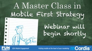 TM
A Master Class in Mobile First Strategy
A Master Class in
Mobile First Strategy
Webinar will
begin shortly
11B2A Mobile Engagement Putting mobile at the heart of your marketing
TMTM
 