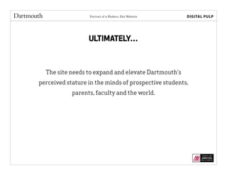 Portrait of a Modern .Edu Website
The site needs to expand and elevate Dartmouth's
perceived stature in the minds of prospective students,
parents, faculty and the world.
ULTIMATELY…
 