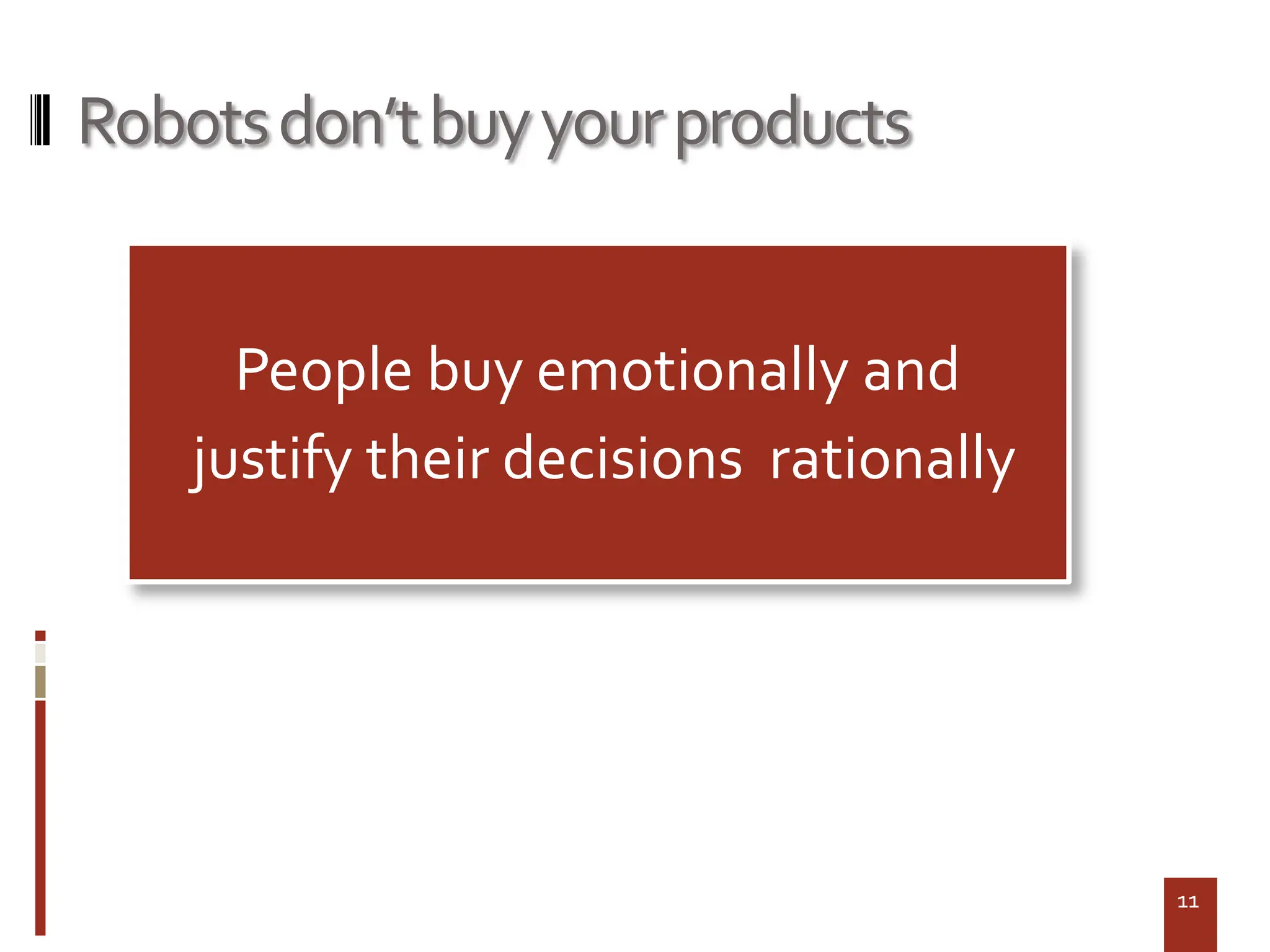 Robots don’t buy your products


      People buy emotionally and
    justify their decisions rationally




                                         11
 