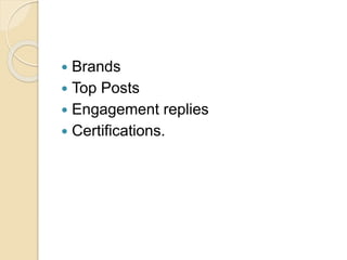  Brands
 Top Posts
 Engagement replies
 Certifications.
 