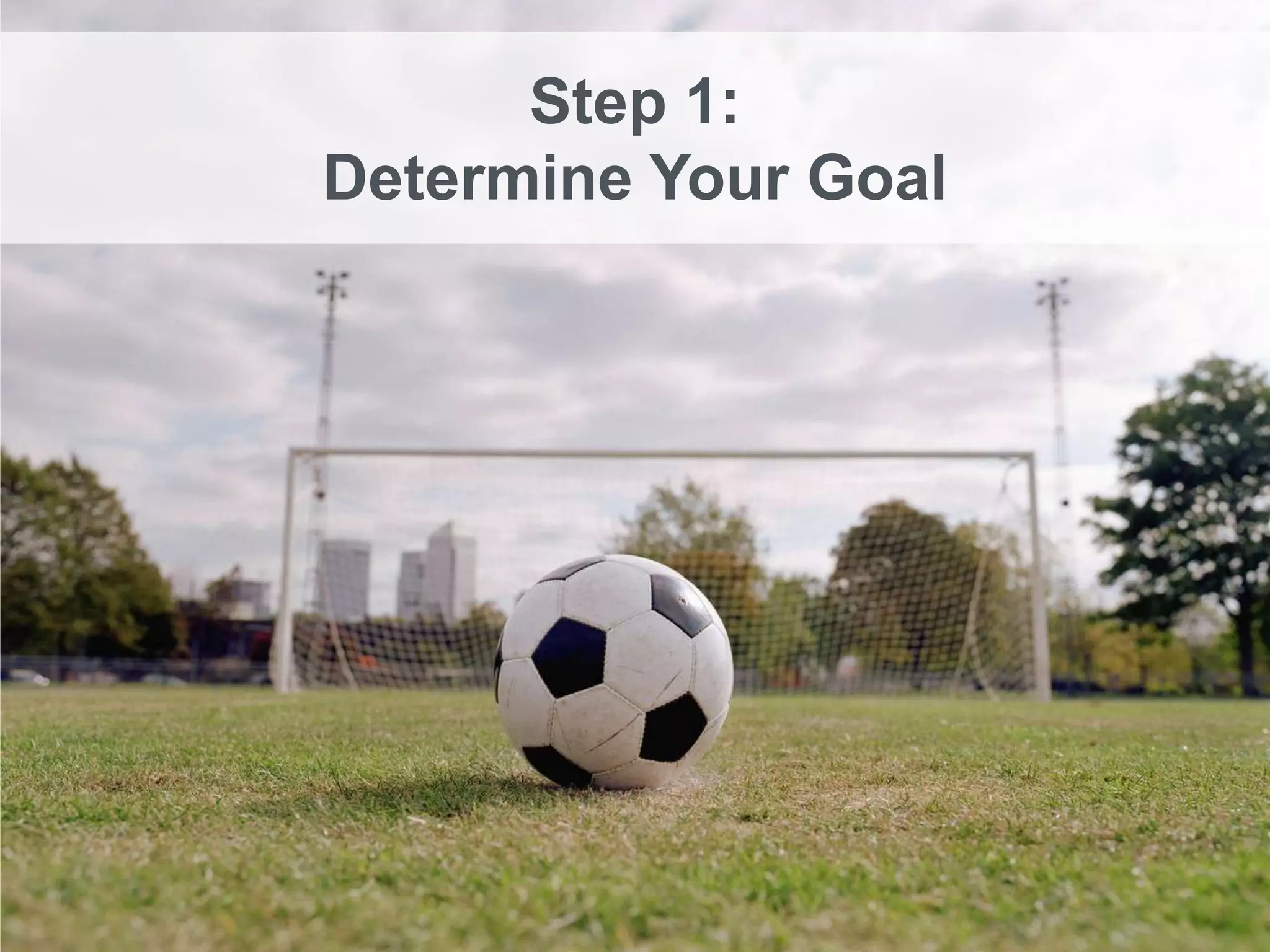 Step 1:
Determine Your Goal
 