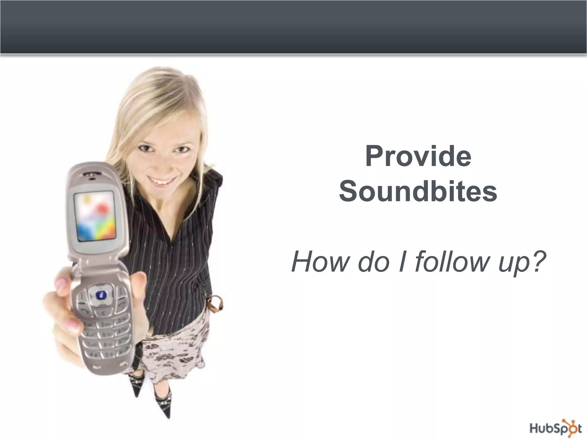 Provide
   Soundbites

How do I follow up?
 