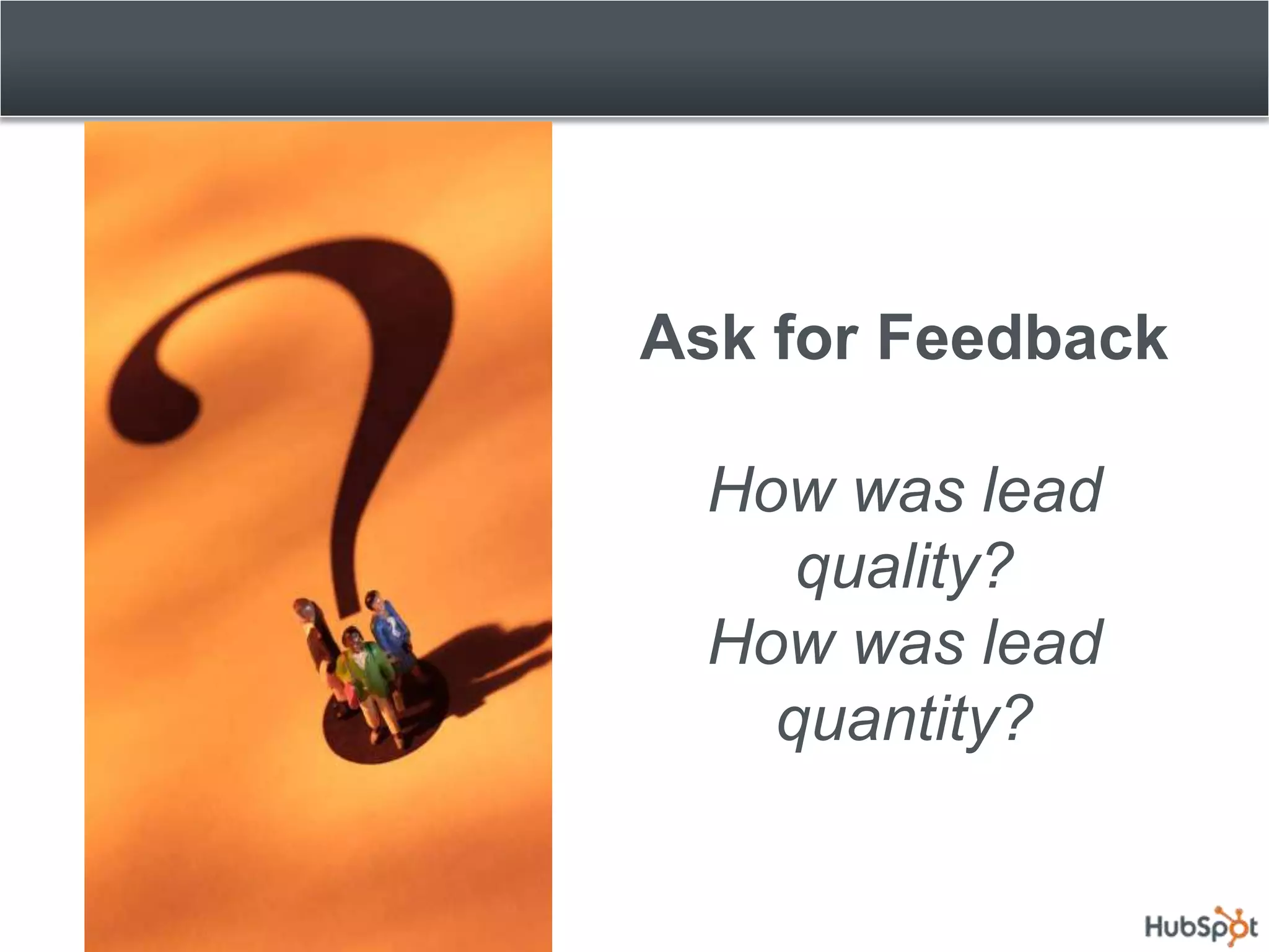 Ask for Feedback

  How was lead
     quality?
  How was lead
    quantity?
 