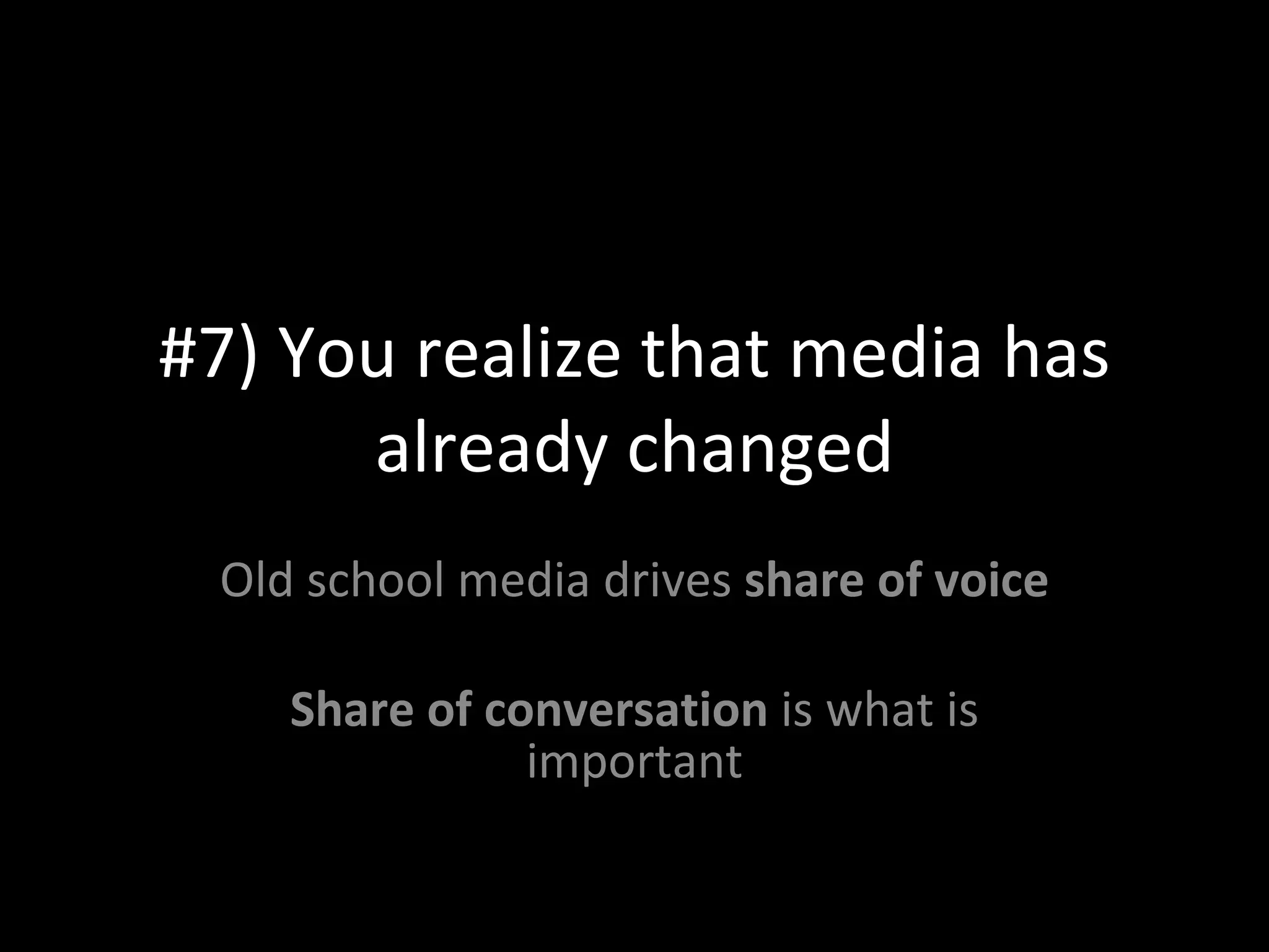 #7) You realize that media has already changed Old school media drives  share of voice Share of conversation  is what is important 