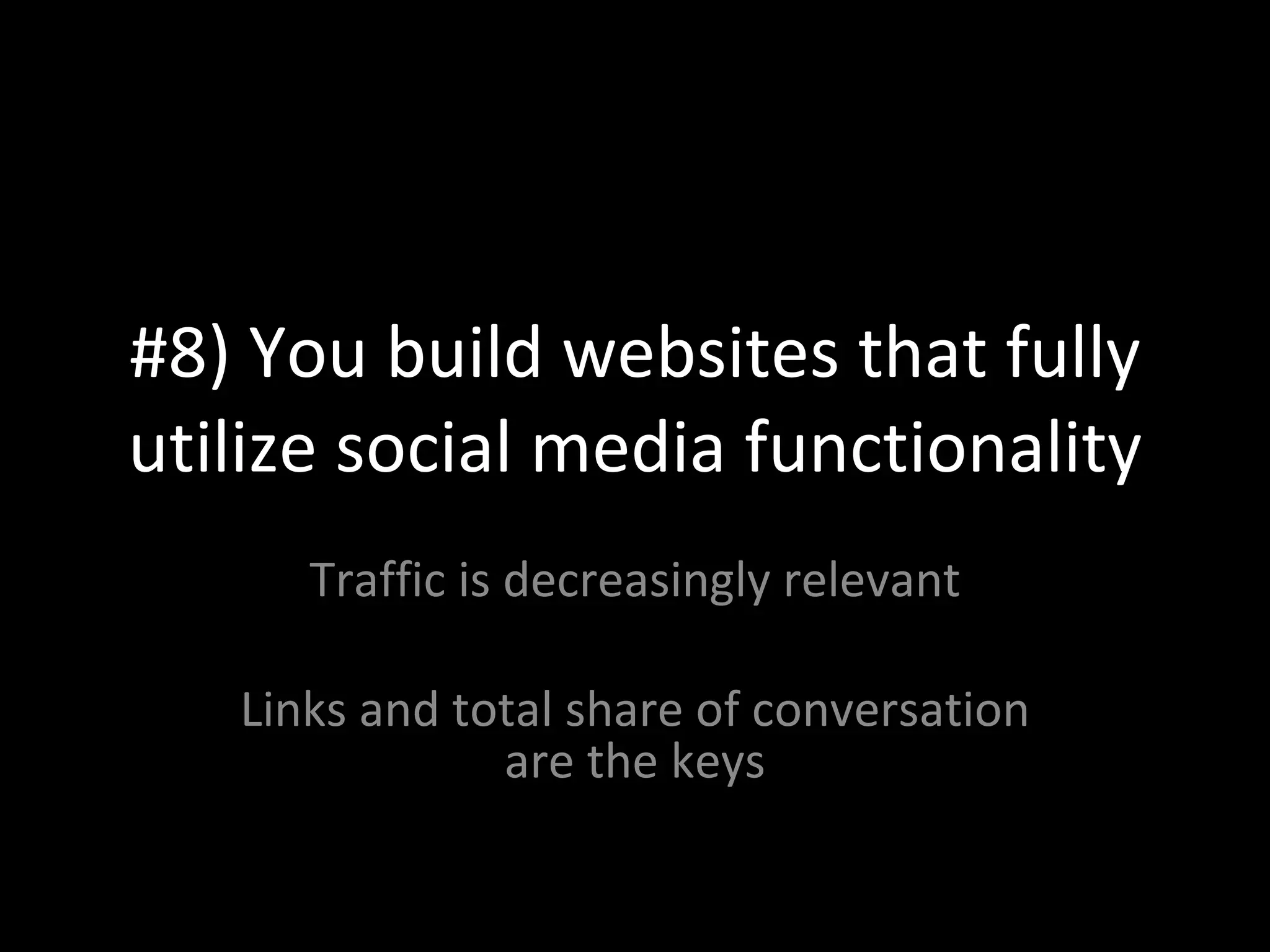 #8) You build websites that fully utilize social media functionality Traffic is decreasingly relevant Links and total share of conversation are the keys 