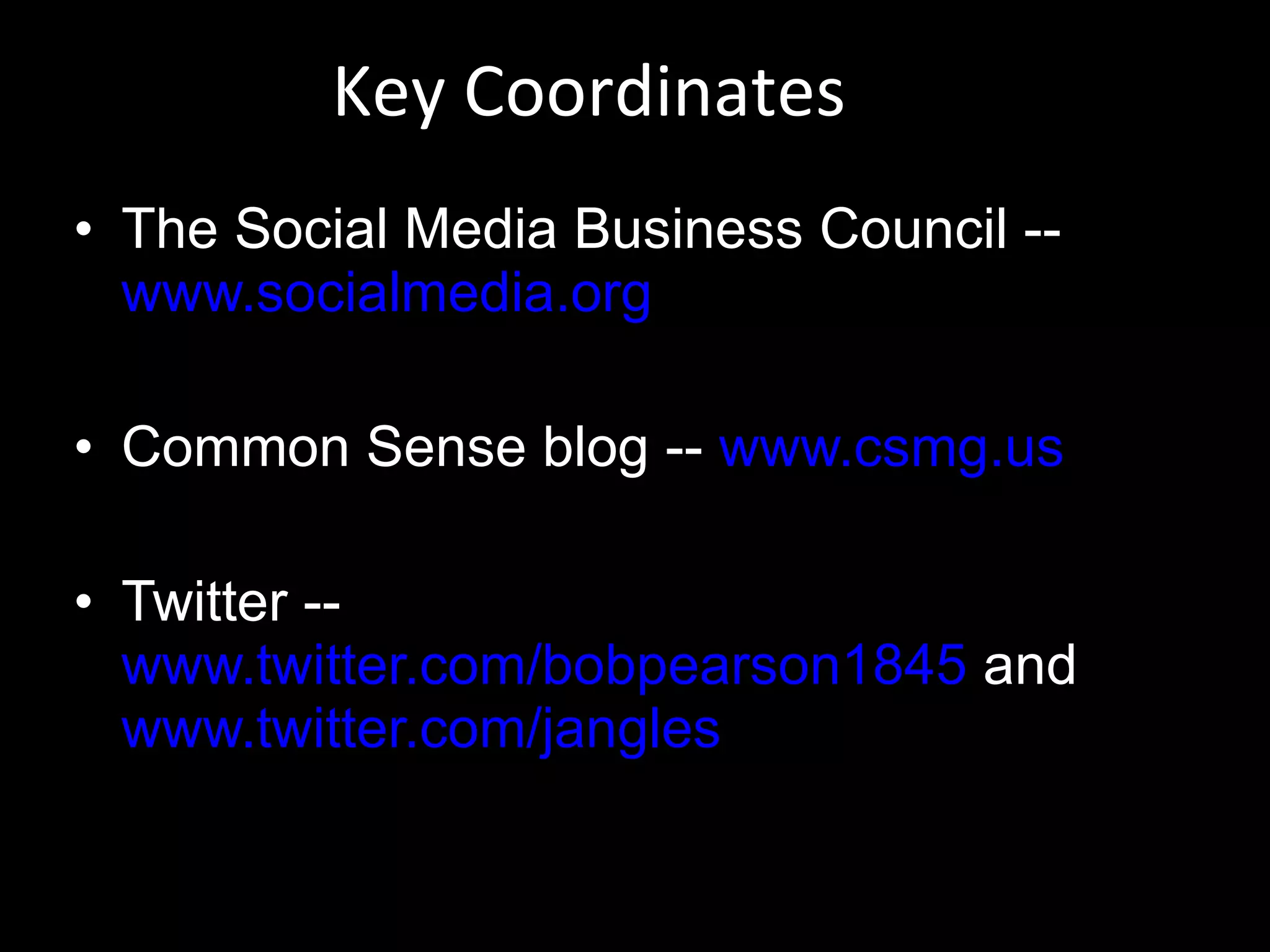 Key Coordinates The Social Media Business Council --  www.socialmedia.org Common Sense blog --  www.csmg.us Twitter --  www.twitter.com/bobpearson1845  and  www.twitter.com/jangles 