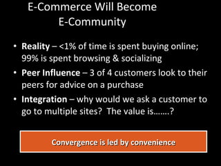 E-Commerce Will Become E-Community <ul><li>Reality  – <1% of time is spent buying online; 99% is spent browsing & socializ...