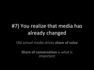 #7) You realize that media has already changed Old school media drives  share of voice Share of conversation  is what is i...