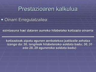 Prestazioaren kalkulua Oinarri Erregulatzailea: ezintasuna hasi dataren aurreko hilabeteko kotizazio oinarria kotizazioak aipatu egunen zenbatekoa (zatitzaile zehatza izango da: 30, langileak hilabeteroko soldata badu; 30, 31 edo 28, 29 eguneroko soldata badu)  