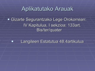 Aplikatutako Arauak Gizarte Segurantzako Lege Orokorrean:  IV Kapitulua, I sekzioa: 133art. Bis/ter/quater Langileen Estatutua 48.4artikulua 