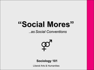 Liberal Arts & Humanities
““Social Mores”Social Mores”
Sociology 101Sociology 101
..as..as Social ConventionsSocial Conventions
 