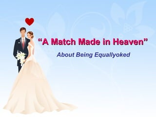 ““A Match Made in Heaven”A Match Made in Heaven”
About Being Equallyoked
 