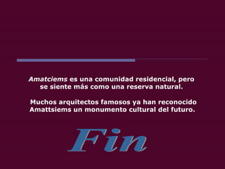 Fin Muchos arquitectos famosos ya han reconocido Amattsiems un monumento cultural del futuro.  Amatciems  es una comunidad residencial, pero  se siente más como una reserva natural.  