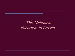 The Unknown
Paradise in Latvia.
 