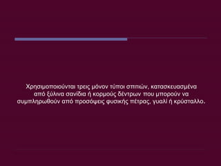 Χρησιμοποιούνται τρεις μόνον τύποι σπιτιών, κατασκευασμένα από ξύλινα σανίδια ή κορμούς δέντρων   που μπορούν να συμπληρωθούν από προσόψεις φυσικής πέτρας, γυαλί ή κρύσταλλο . 