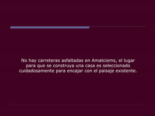 No hay carreteras asfaltadas en Amatciems, el lugar
para que se construya una casa es seleccionado
cuidadosamente para encajar con el paisaje existente.
 