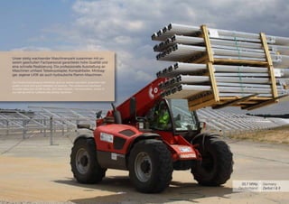 Unser stetig wachsender Maschinenpark zusammen mit un-
serem geschulten Fachpersonal garantieren hohe Qualität und
eine schnelle Realisierung. Die professionelle Ausstattung an
Maschinen umfasst Teleskopstapler, Kompaktlader, Minibag-
ger, eigener LKW als auch hydraulische Ramm-Maschinen.

Our continuously growing machinery and our trained specialists guarantee high
quality of work and quick realization of projects. The professional machinery
includes telescopic forklift trucks, skid steer loaders, mini excavators, trucks of
our own as well as hydraulic pile-driving machines.




                                                                                       20.7 MWp     Germany
                                                                                      Deutschland   Zerbst I & II
 