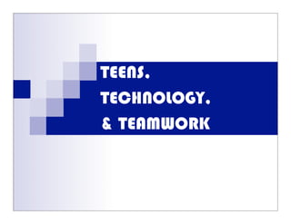 TEENS,
TECHNOLOGY,
& TEAMWORK
 
