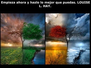 Empieza ahora y hazlo lo mejor que puedas. LOUISE L. HAY.   