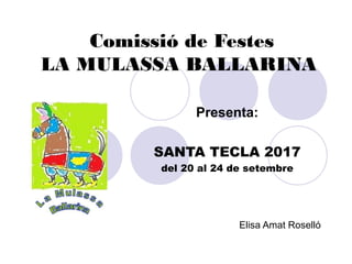 Comissió de Festes
LA MULASSA BALLARINA
Presenta:
SANTA TECLA 2017
del 20 al 24 de setembre
Elisa Amat Roselló
 
