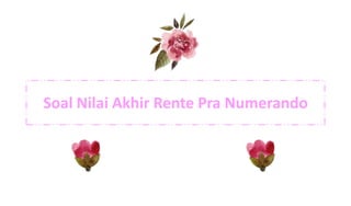 Soal Nilai Akhir Rente Pra Numerando
 