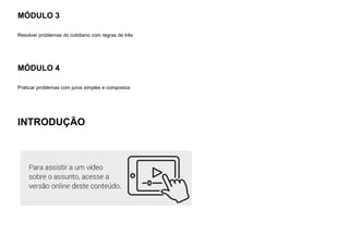 MÓDULO 3
Resolver problemas do cotidiano com regras de três
MÓDULO 4
Praticar problemas com juros simples e compostos
INTRODUÇÃO
 