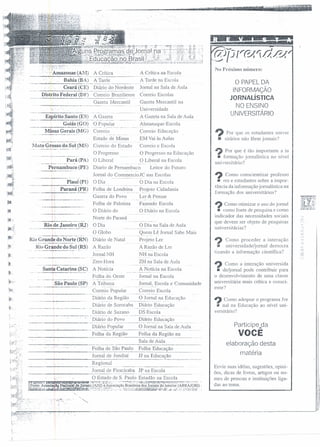 i?!lf
u{
i1~i
:t-..
&1,
'~':~Jtj,
~'~!.
,~f(~'
.~'"'r,'
·ú
~'i
tlt~
1m:;
t~,
'-
'".":""',''1
'Amazonas (AM) A Crítica A Crítica na Escola
--_.._--------_._-- .-- .. '- - .,' -.
. ·Bahia (BA) A Tarde A Tarde na Escola
-_._-._-------,-- ..- ..•._- -
Ceará (CE) Diário do Nordeste Jornal na Sala de Aula
----------'-_._----_.----------_ ..- ..-
Distrito Federal (DF) Correio Braziliense Correio Escolas
...-------_.-.. -
Gazeta Mercantil Gazeta Mercantil na
------- .._._---_. -- --_..._-
Universidade
A Gazeta na Sala de Aula
------ . - -- --.- .
Espírito Santo (E~.L__;_g.a~~~ .. ._.
____ G_oiás~g.<?~..<?!:0r::~J~~ o
Minas Gerais (MG) Correio
Almanaque-Escola
Correio Educação
EM Vai às Aulas
Correio e Escola
Estado de Minas•••••••• _ "·.0 •• "
Mato Grosso do Sul (MS) Correio do Estado
,._- ---------_.'
.. ... O Progresso
Pará (PA) O Liberal
. --_.----- - -
Pernambuco (PE)
Piauí (PI)
._--
Paraná (PR)
......:_-_.-----_.
O Progresso na Educação
O Liberal na Escola
"---' . - .. -
Diario de Pemambuco Leitor do Futuro
Jornal do CommercioJC nas Escolas_. _.._---
O Dia O Dia na Escola- ... _._..._-_ .. - .
Folha de Londrina Projeto Cidadania- •• ', ••• "'" •• "-_ •••••••. 0"0 , _
Gazeta do Povo Ler & Pensar
... -- - '"
Folha de Palotina Fazendo Escola
O Diário do O Diário na Escola
J~:'
~ "'i
l~
'~~
%Ia~.
liI
li!
I!.~ Norte do Paraná
ODia
O Globo
Rio de Janeiro (RJ)
~;:
O Dia na Sala de Aula- ..._- ..,.-.-._- .. - - .-.
Quem Lê Jornal Sabe Mais
. ' ..- - " •..-. -
Diário de Natal Projeto Ler
A Razão A Razão de Ler
Jornal NH NH na Escola
Zero Hora ZH na Sala de Aula,---.- o, _. '"
Santa Catarina (SC) A Notícia A Notícia na Escola___ o __ .~ - _._.
Folha do Oeste Jornal na Escola
--_.----
São Paulo (SP) A Tribuna Jornal, Escola e Comunidade
- -_._---- -----
.._~orr_ei~ Popular .. __.__S:?l!~!~_E~c.~la
Diário da Região .g.!_?l}2~I_naEducação
_._. .__ [~iá~() de Sorocaba _I?!.ário.~?~_~ação
Diário de Suzano DS Escola--_._._-----~----_._-----_ ... _- - -_..__ .._----.---_ ..__ ..__ .. _-- -- .'-'-".
_____ . . ~i~.???~?~~. .E~~~0_Jj_c1.u~a9ã~__ ... _ ._..
. . _.,.[).~~o P~P~~ __ O Jo~~~_~~~l~_?_~_~ul~_
___ . ---'F_~~~d_~_Re~ão __ Fol~:J.~_e~i~~.~~ .__.
1!:'
Rio Grande do Norte (RN)
Rio Grande do §.?,l.~~)
, ..•.
j>. -
Sala de Aula
j i;,:~.::
'"
.....
No Próximo número:
o PAPEL DA
INFORMAÇAO
JORNAlíSTICA
NO ENSINO
UNIVERSITÁRIO
? Por que os estudantes uni ver
Ia sitários não lêem jornais?
? Por que é tão importante a in •
11 formação jornalística no nível
universitário?
? Como conscientizar professo
• res e estudantes sobre a impor-
tância da informação jornalística na
formação dos universitários?
li) Como otirnizar o uso do jornal
!:I como fonte de pesquisa e como
indicador das necessidades sociais
que devem ser objeto de pesquisas
universitárias?
? Como proceder a interação
HI universidade/jornal dernocra
tizando a informação científica?
? Como a interação universida
• de/jornal pode contribuir para
o desenvolvimento de uma classe
universitária mais crítica e consci-
ente?
? Como adequar o programa Jor
li nal na Educação ao nível uni-
versitário?
Participeda
VOCE
elaboração desta
matéria
Envie suas idéias, sugestões, opini-
ões, dicas de livros, artigos ou no-
mes de pessoas e instituições liga-
das ao tema.
~~.l-:;-
f.. )::.,
.:jt,""
t,;.;.,
III
 