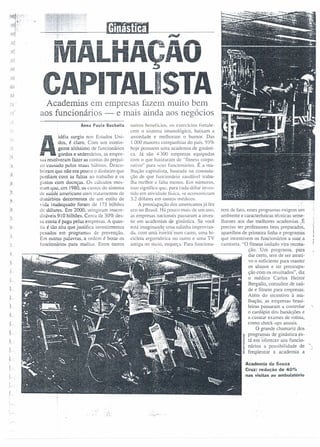 ~----~----------------~------------------------
""'"
LHAftAO
ITALISTA.~
Academias em empresas fazem muito bem
aos funcionários - e mais ainda aos negócios
......
outros benefícios. os exercícios tortule-
cem o sistema imunológico, baixam a
ansiedade e melhoram o humor. Das
I 000 maiores companhias do país. 93%
hoje possuem uma academia de ginásti-
ca. Já são .+ 300 empresas equipadas
com o que batizaram de "fitness corpo-
rativo" para seus funcionários. É a ma-
lhação capitalista, baseada na constata-
ção de que funcionário saudável traba-
lha melhor e falta menos. Em números,
isso significa (jue, para cada dólar inves-
tido em utividude fbica, se economizum
3.2 dólares em custos médicos.
A preocupação dos americanos já fez
eco no Brasil. Há rouco mais de um ano,
as empresas nacionais passaram a inves-
tir em academias de ginástica. Se você
está imaginando uma salinha improvisa-
da. com urna esteii'i(ilum canto. uma bi-
cicleta ergométrica no outro e uma TV
antiga 110 meio, esqueça. Para funciona-
Anna PauJa Buchalla
>./
idéia surgiu nos Estados Uni-
dos, é claro. Com um contin-
gente altíssirno de funcionários
JII gordos e sedentários, as empre-
sas resolveram fazer as contas do prejuí-
zo causado pelos maus hábitos. Desco-
briram que não era pouco o dinheiro que
perdiam com as faltas ao trabalho e os
castos com doenças. Os cálculos mos-
tram (ju~. em 1980. os custos do sistema
de saúdJ urnericuno com rrutumentos de
distúrbios decorrentes de um estilo de
vida inadequado foram de 173 bilhões
de dólares. Em 2Qoo, atingiram inacre-
diuíveis 910 bilhões. Cerca de 30% des-
sa conta é paga pelas empresas. A quan-
tia é tão alta que justifica investimentos
pesados em programas de prevenção.
Em outras palavras. a ordem é botar os
Iunciomirios para malhar. Entre tantos
rem de fala, esses programas exigem um
ambiente e características técnicas seme-
lhantes aos das melhores ucademias.i.É
preciso ter professores bem preparados, :i
aparelhos de primeira linha e programas i
que incentivem os funcionários a suar.a ."!
camiseta. "0 fitness isolado vira recrea- !
ção.rUm programa, para
dar certo, tem de ser atrati-
vo o suficiente para manter
os alunos e ter preocupa-
ção com os resultados", diz
o médico Carlos Heitor
Bergallo, consultor de saú-
de e firness para empresas.
Além do incentivo à ma-
lhação; .as empresas brasi-
leiras passaram a controlar
o cardápio dos bandejões e
a custear exumes de rotina,
como check-ups anuais .
O grande chamariz dos
programas de ginásticaes-
tá emoferecer aos funcio-
nários a possibilidade de ',o
freqüentar a academia a
·1
L
.1-
.j
1
)
Academia da Souza
Cruz: redução de 40%
nas visitas ao ambulatório
,
!~
!- ,
I
I
'"
" .'
.:..
 