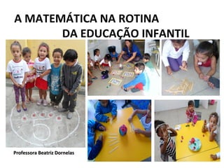 A MATEMÁTICA NA ROTINA
DA EDUCAÇÃO INFANTIL

Professora Beatriz Dornelas

 