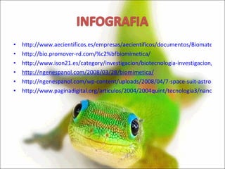http://www.aecientificos.es/empresas/aecientificos/documentos/Biomateriales.pdf http://bio.promover-rd.com/%c2%bfbiomimetica/ http://www.ison21.es/category/investigacion/biotecnologia-investigacion/ http://ngenespanol.com/2008/03/28/biomimetica/ http://ngenespanol.com/wp-content/uploads/2008/04/7-space-suit-astronaut-714.jpg&imgrefurl http://www.paginadigital.org/articulos/2004/2004quint/tecnologia3/nanotecnologia-27105.asp 