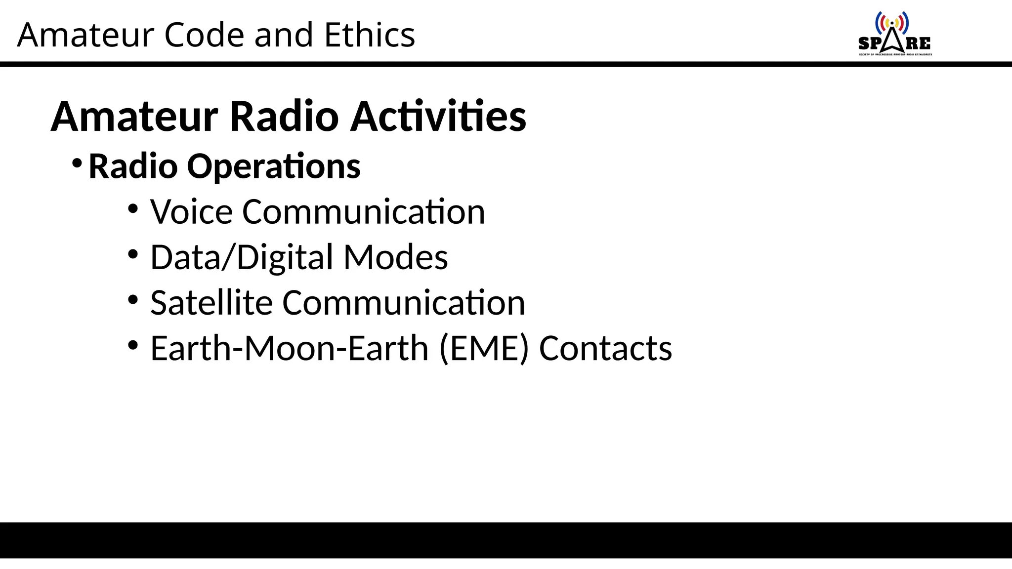 Amateur Code and Ethics
Amateur Radio Activities
•Radio Operations
• Voice Communication
• Data/Digital Modes
• Satellite Communication
• Earth-Moon-Earth (EME) Contacts
 