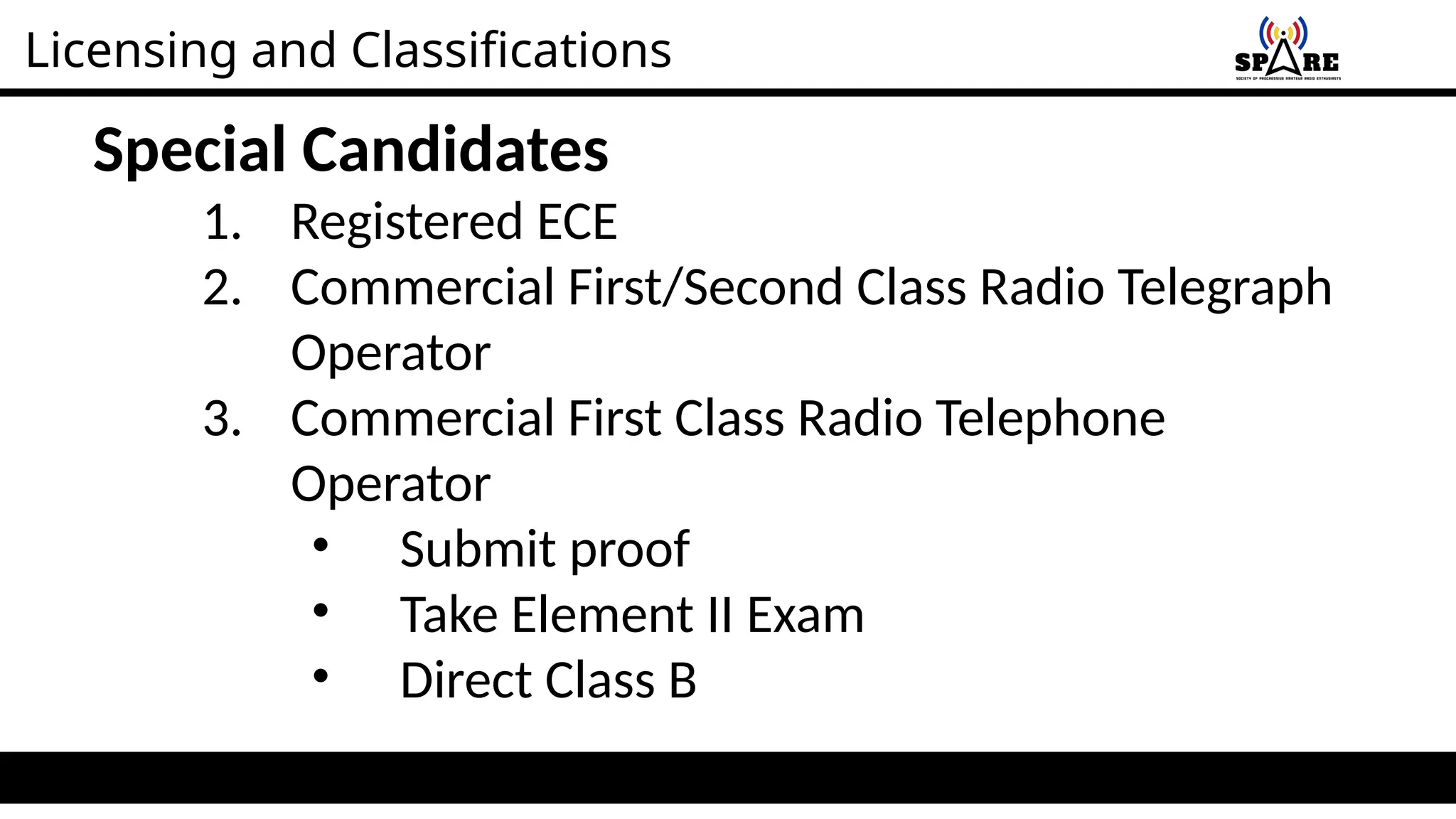 Licensing and Classifications
Special Candidates
1. Registered ECE
2. Commercial First/Second Class Radio Telegraph
Operator
3. Commercial First Class Radio Telephone
Operator
• Submit proof
• Take Element II Exam
• Direct Class B
 