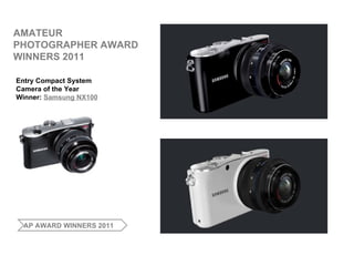 AMATEUR PHOTOGRAPHER AWARD WINNERS 2011 Entry Compact System  Camera of the Year Winner:  Samsung NX100 AP AWARD WINNERS 2011 