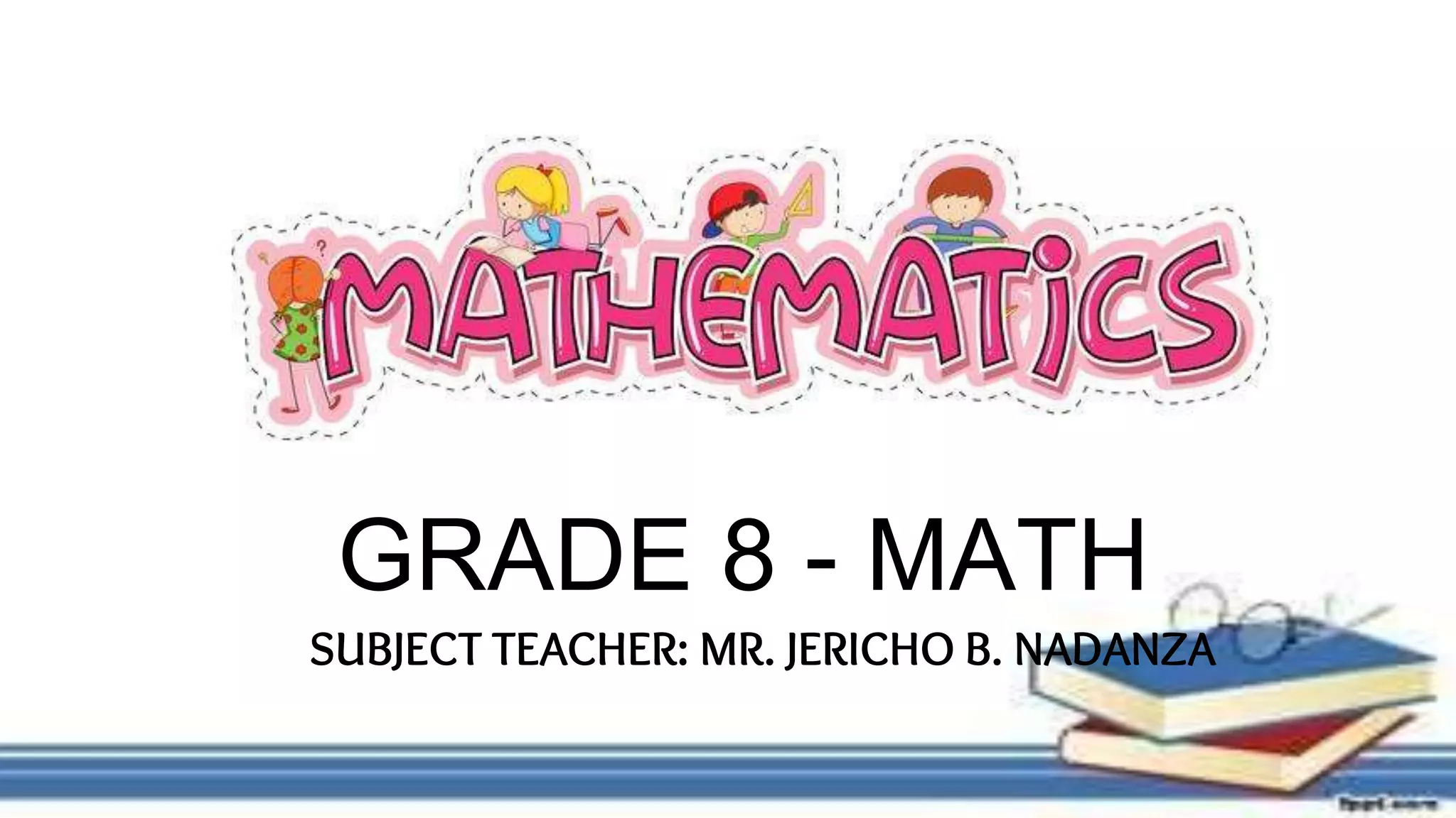 SUBJECT TEACHER: MR. JERICHO B. NADANZA
GRADE 8 - MATH