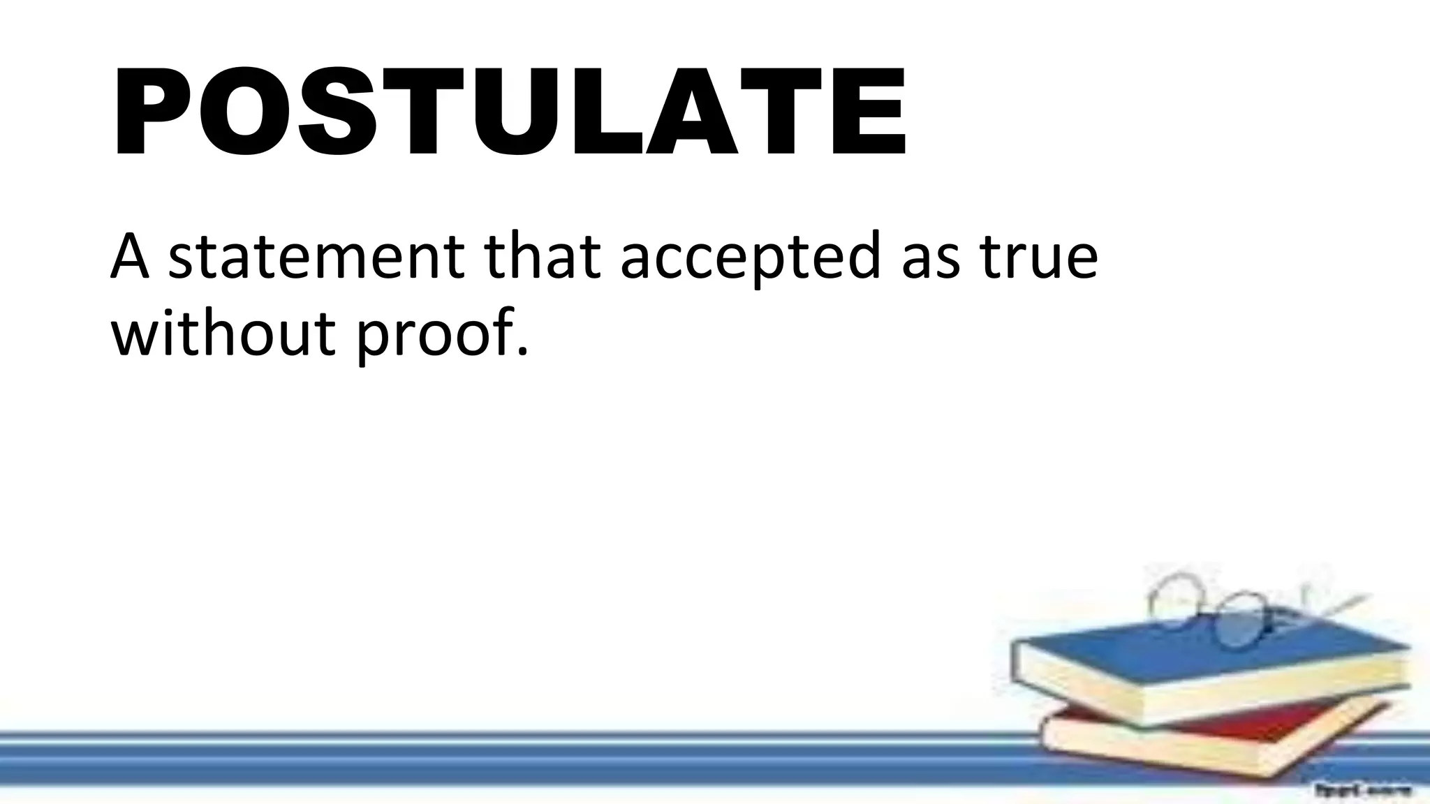 POSTULATE
A statement that accepted as true
without proof.
