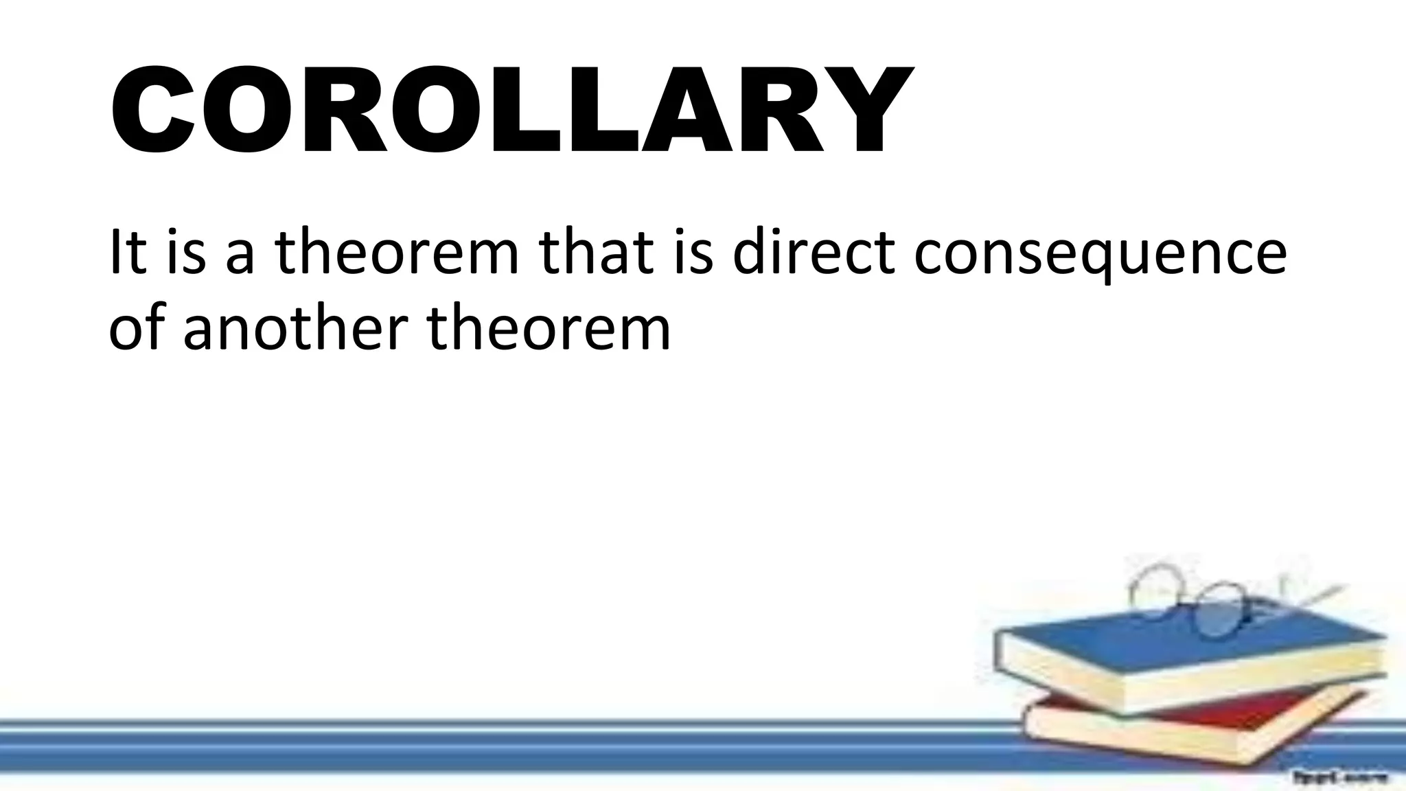 COROLLARY
It is a theorem that is direct consequence
of another theorem